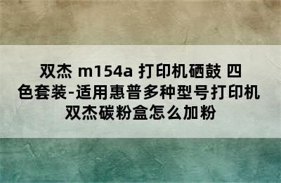 双杰 m154a 打印机硒鼓 四色套装-适用惠普多种型号打印机 双杰碳粉盒怎么加粉